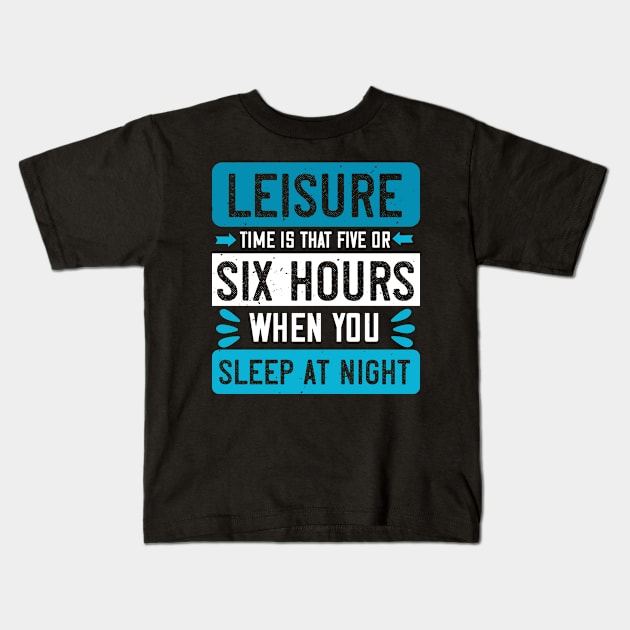 Leisure Time Is That Five Or Six Hours When You Sleep At Night Kids T-Shirt by APuzzleOfTShirts